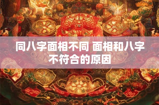 同八字面相不同 面相和八字不符合的原因