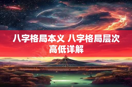 八字格局本义 八字格局层次高低详解