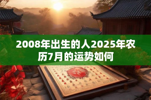 2008年出生的人2025年农历7月的运势如何