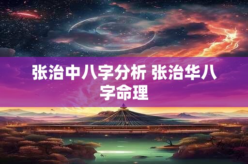 张治中八字分析 张治华八字命理