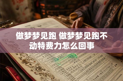 做梦梦见跑 做梦梦见跑不动特费力怎么回事