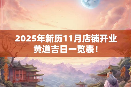 2025年新历11月店铺开业黄道吉日一览表! 2025年新历11月店铺开业黄道吉日一览表!