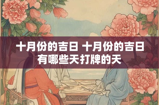 十月份的吉日 十月份的吉日有哪些天打牌的天