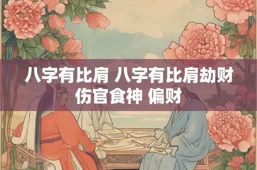 八字有比肩 八字有比肩劫财伤官食神 偏财