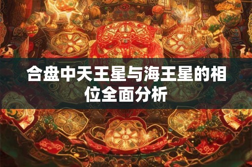 合盘中天王星与海王星的相位全面分析