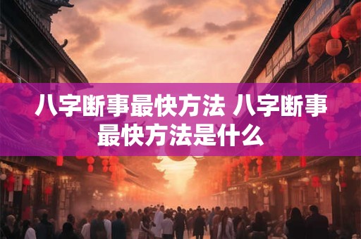 八字断事最快方法 八字断事最快方法是什么