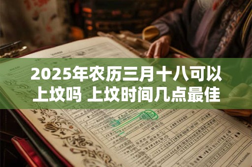 2025年农历三月十八可以上坟吗 上坟时间几点最佳