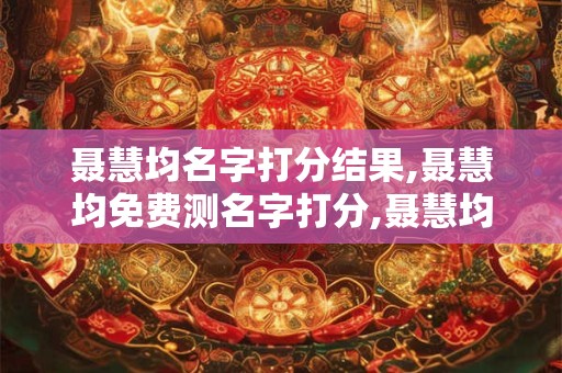 聂慧均名字打分结果,聂慧均免费测名字打分,聂慧均周易免费测名字打分