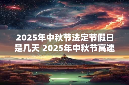 2025年中秋节法定节假日是几天 2025年中秋节高速免费吗