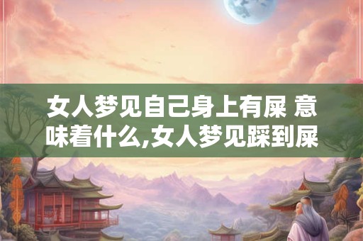 女人梦见自己身上有屎 意味着什么,女人梦见踩到屎意味着什么