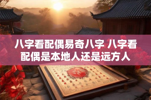 八字看配偶易奇八字 八字看配偶是本地人还是远方人