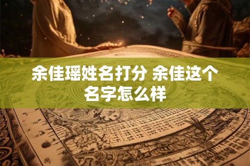 余佳瑶姓名打分 余佳这个名字怎么样