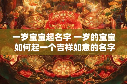 一岁宝宝起名字 一岁的宝宝 如何起一个吉祥如意的名字