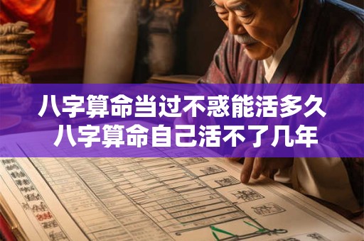 八字算命当过不惑能活多久 八字算命自己活不了几年了准吗