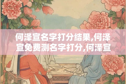 何泽宣名字打分结果,何泽宣免费测名字打分,何泽宣周易免费测名字打分