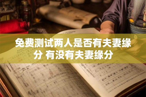 免费测试两人是否有夫妻缘分 有没有夫妻缘分
