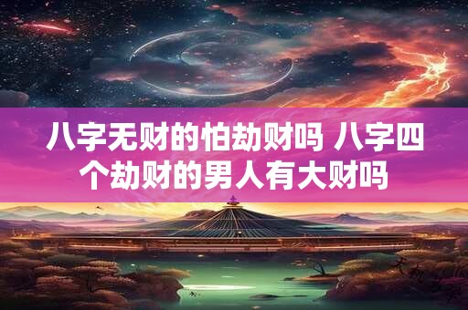八字无财的怕劫财吗 八字四个劫财的男人有大财吗