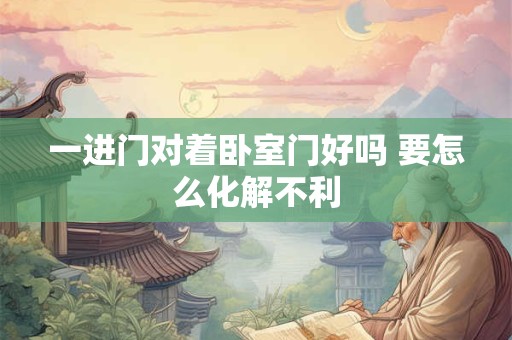 一进门对着卧室门好吗 要怎么化解不利
