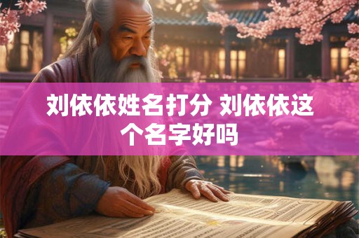 刘依依姓名打分 刘依依这个名字好吗