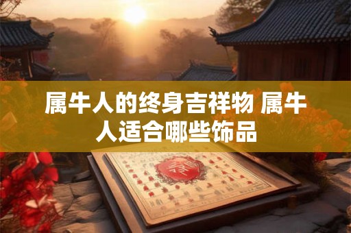属牛人的终身吉祥物 属牛人适合哪些饰品