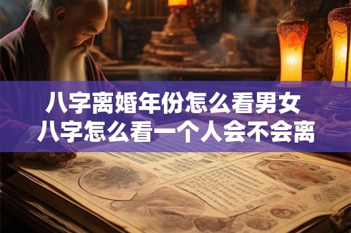 八字离婚年份怎么看男女 八字怎么看一个人会不会离婚