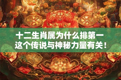 十二生肖属为什么排第一 这个传说与神秘力量有关！
