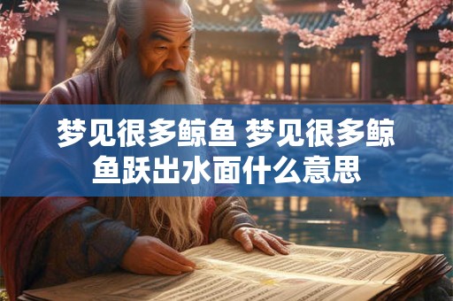 梦见很多鲸鱼 梦见很多鲸鱼跃出水面什么意思