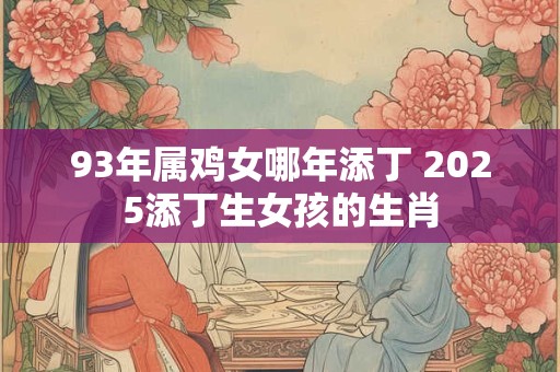 93年属鸡女哪年添丁 2025添丁生女孩的生肖