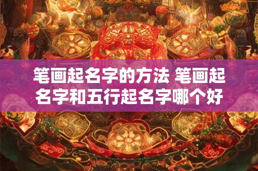 笔画起名字的方法 笔画起名字和五行起名字哪个好