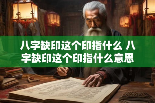 八字缺印这个印指什么 八字缺印这个印指什么意思