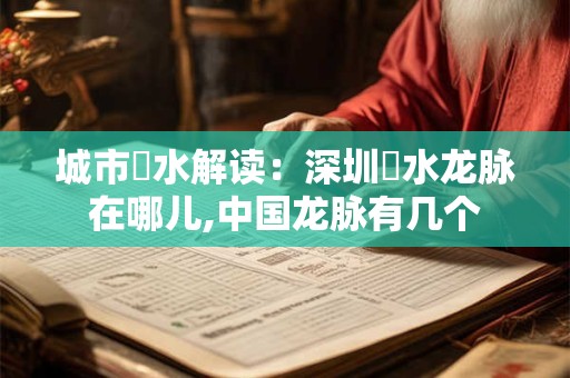 城市風水解读：深圳風水龙脉在哪儿,中国龙脉有几个