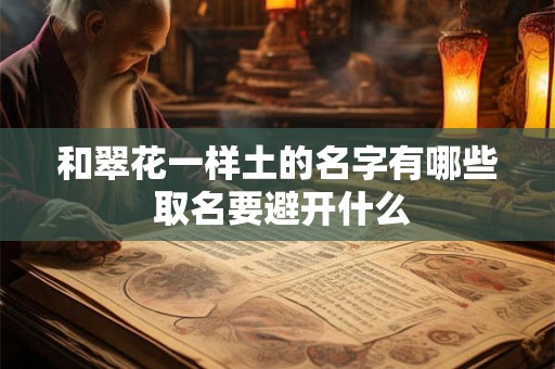 和翠花一样土的名字有哪些 取名要避开什么 和翠花一样土的名字有哪些 取名要避开什么