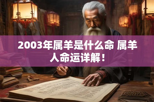 2003年属羊是什么命 属羊人命运详解! 2003年属羊是什么命 属羊人命运详解!
