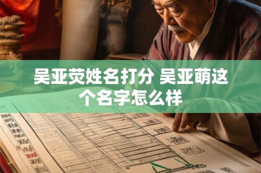 吴亚荧姓名打分 吴亚萌这个名字怎么样