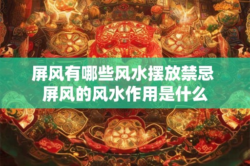 屏风有哪些风水摆放禁忌 屏风的风水作用是什么