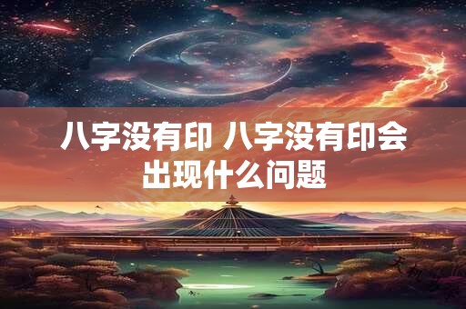 八字没有印 八字没有印会出现什么问题