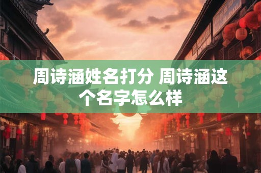 周诗涵姓名打分 周诗涵这个名字怎么样