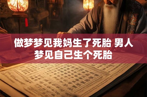 做梦梦见我妈生了死胎 男人梦见自己生个死胎