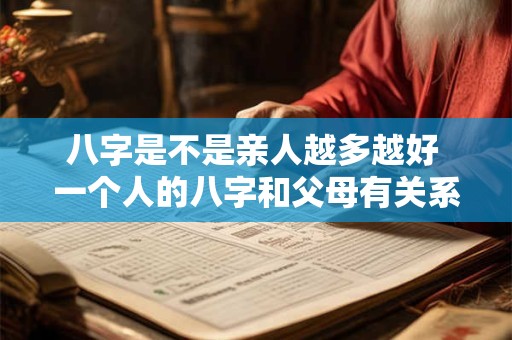 八字是不是亲人越多越好 一个人的八字和父母有关系吗