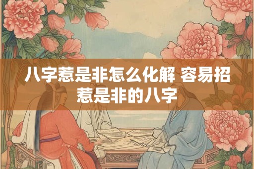 八字惹是非怎么化解 容易招惹是非的八字