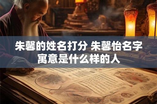 朱馨的姓名打分 朱馨怡名字寓意是什么样的人