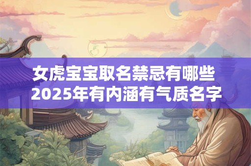 女虎宝宝取名禁忌有哪些 2025年有内涵有气质名字解析