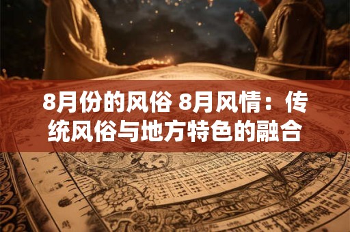 8月份的风俗 8月风情：传统风俗与地方特色的融合