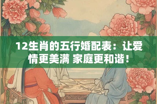12生肖的五行婚配表：让爱情更美满 家庭更和谐！