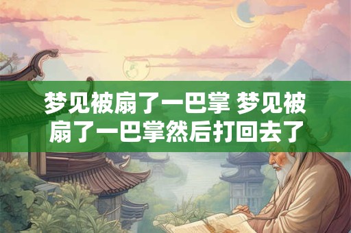 梦见被扇了一巴掌 梦见被扇了一巴掌然后打回去了