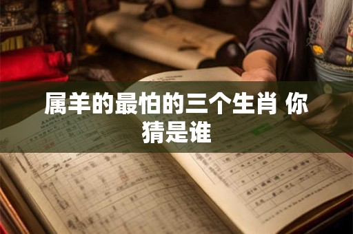 属羊的最怕的三个生肖 你猜是谁