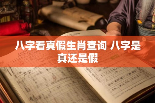 八字看真假生肖查询 八字是真还是假