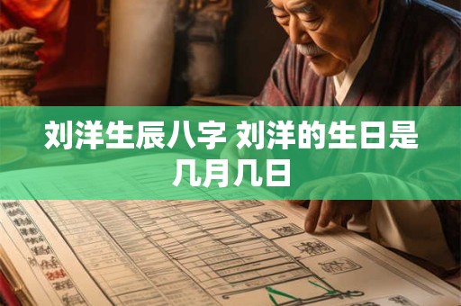 刘洋生辰八字 刘洋的生日是几月几日