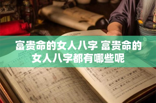 富贵命的女人八字 富贵命的女人八字都有哪些呢