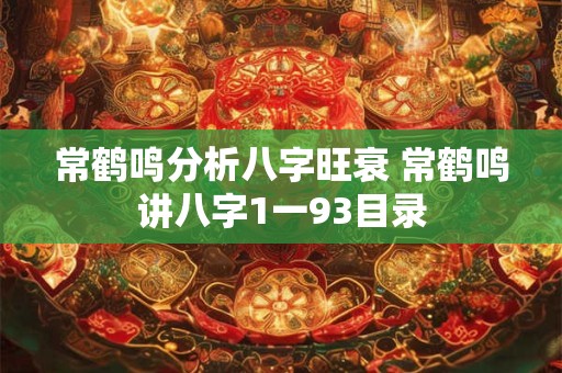 常鹤鸣分析八字旺衰 常鹤鸣讲八字1一93目录